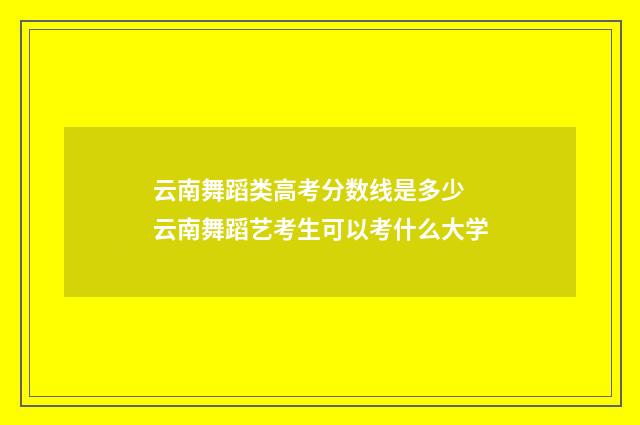 云南舞蹈类高考分数线是多少 云南舞蹈艺考生可以考什么大学
