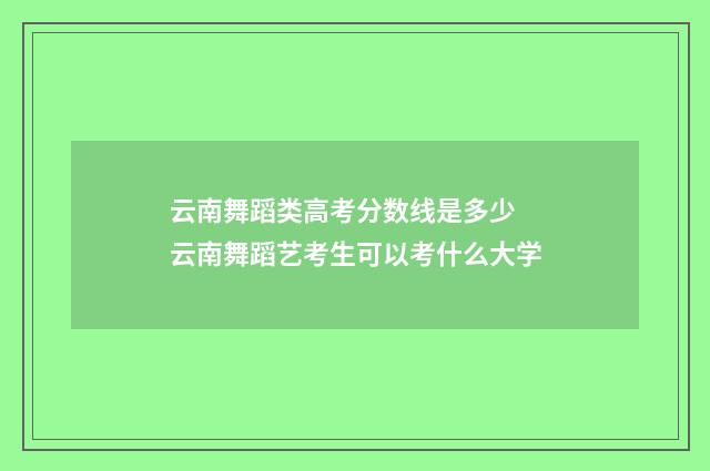 云南舞蹈类高考分数线是多少 云南舞蹈艺考生可以考什么大学