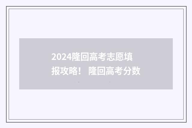 2024隆回高考志愿填报攻略！ 隆回高考分数