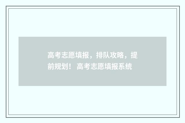 高考志愿填报，排队攻略，提前规划！ 高考志愿填报系统