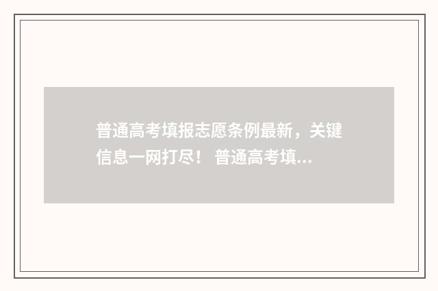普通高考填报志愿条例最新，关键信息一网打尽！ 普通高考填报志愿系统入口官网