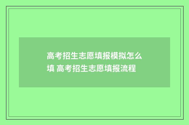 高考招生志愿填报模拟怎么填 高考招生志愿填报流程