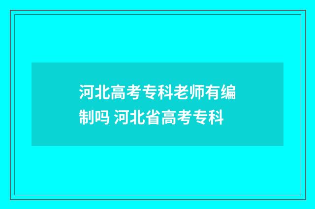 河北高考专科老师有编制吗 河北省高考专科