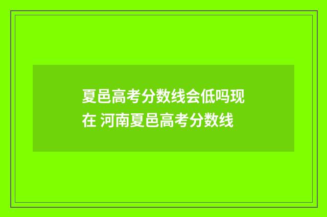 夏邑高考分数线会低吗现在 河南夏邑高考分数线