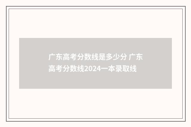 广东高考分数线是多少分 广东高考分数线2024一本录取线