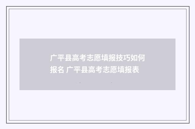 广平县高考志愿填报技巧如何报名 广平县高考志愿填报表
