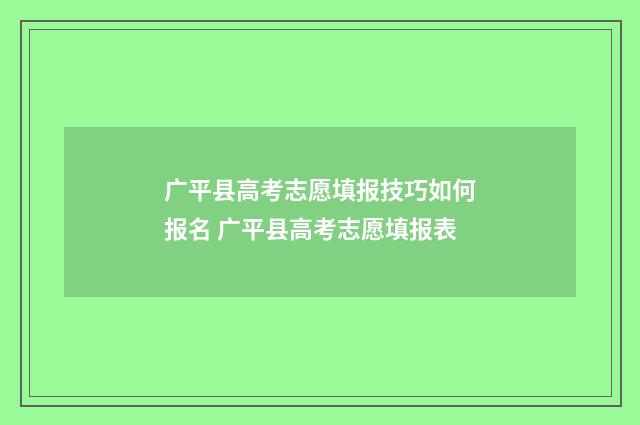 广平县高考志愿填报技巧如何报名 广平县高考志愿填报表