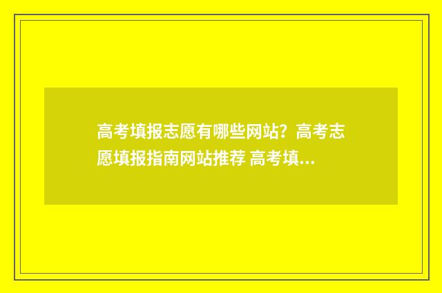 高考填报志愿有哪些网站？高考志愿填报指南网站推荐 高考填报志愿有几天时间 几天报完