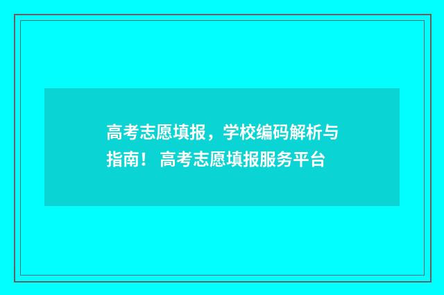 高考志愿填报，学校编码解析与指南！ 高考志愿填报服务平台