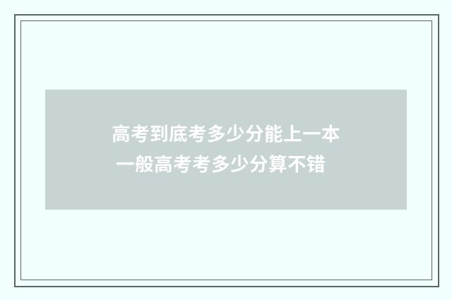 高考到底考多少分能上一本 一般高考考多少分算不错