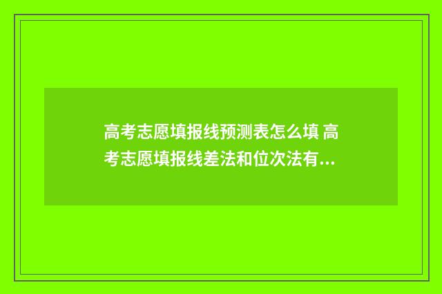 高考志愿填报线预测表怎么填 高考志愿填报线差法和位次法有什么区别