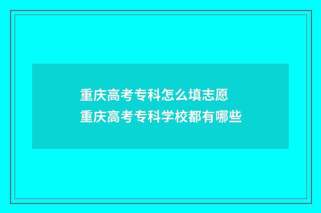 重庆高考专科怎么填志愿 重庆高考专科学校都有哪些