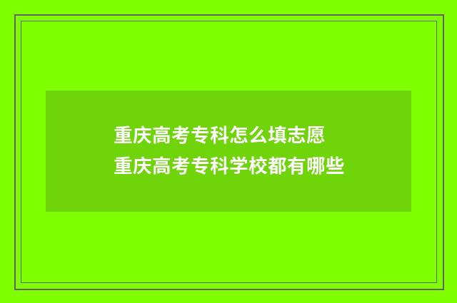 重庆高考专科怎么填志愿 重庆高考专科学校都有哪些