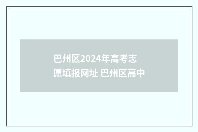 巴州区2024年高考志愿填报网址 巴州区高中