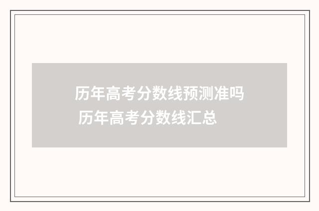 历年高考分数线预测准吗 历年高考分数线汇总
