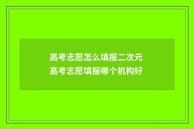 高考志愿怎么填报二次元 高考志愿填报哪个机构好
