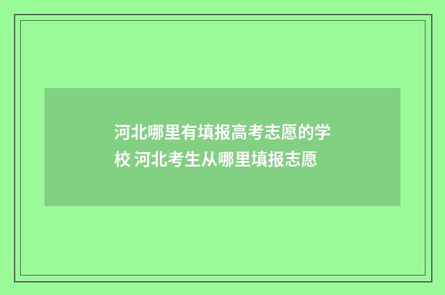 河北哪里有填报高考志愿的学校 河北考生从哪里填报志愿