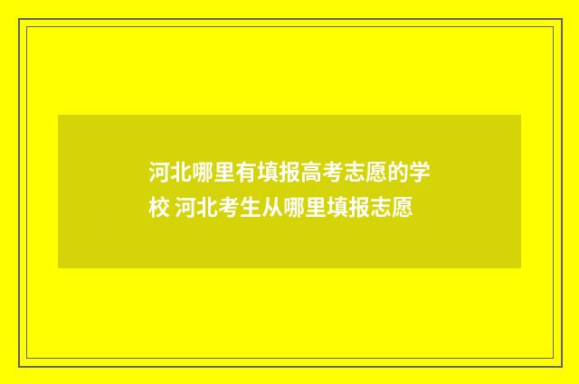 河北哪里有填报高考志愿的学校 河北考生从哪里填报志愿