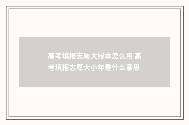 高考填报志愿大绿本怎么用 高考填报志愿大小年是什么意思