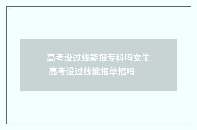 高考没过线能报专科吗女生 高考没过线能报单招吗