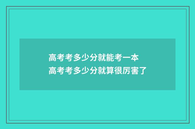 高考考多少分就能考一本 高考考多少分就算很厉害了