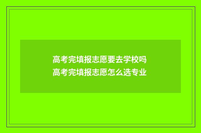 高考完填报志愿要去学校吗 高考完填报志愿怎么选专业