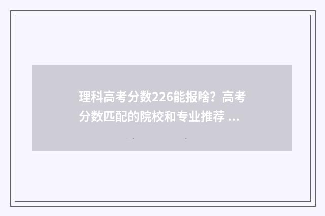 理科高考分数226能报啥？高考分数匹配的院校和专业推荐 理科高考分数线是多少