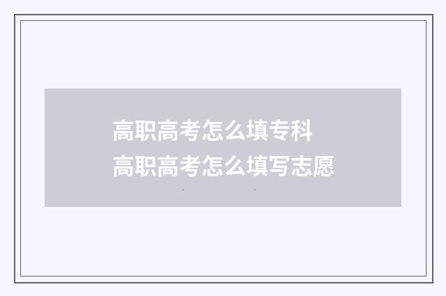 高职高考怎么填专科 高职高考怎么填写志愿