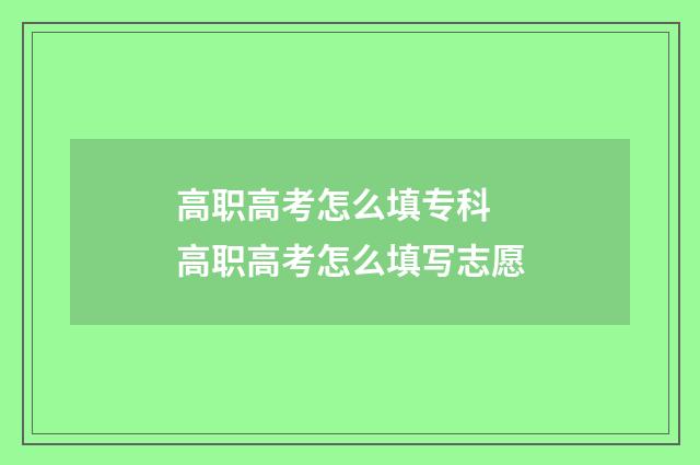 高职高考怎么填专科 高职高考怎么填写志愿