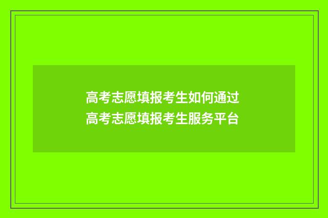 高考志愿填报考生如何通过 高考志愿填报考生服务平台