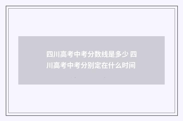 四川高考中考分数线是多少 四川高考中考分别定在什么时间