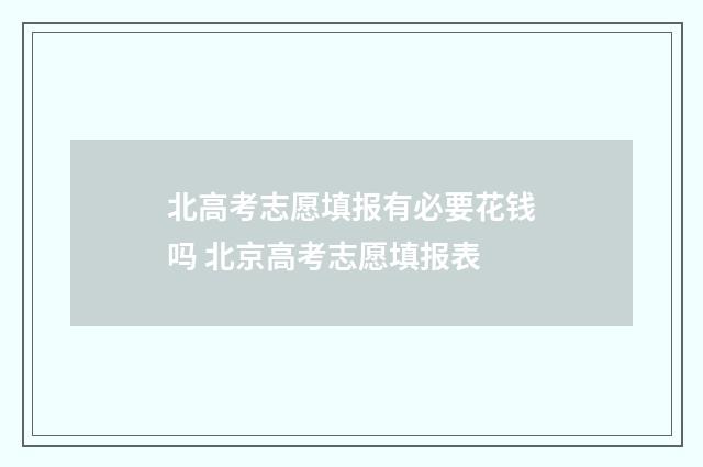 北高考志愿填报有必要花钱吗 北京高考志愿填报表