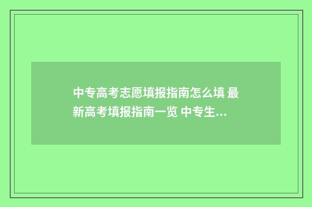 中专高考志愿填报指南怎么填 最新高考填报指南一览 中专生填志愿