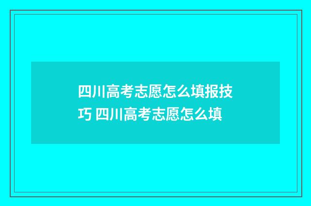 四川高考志愿怎么填报技巧 四川高考志愿怎么填
