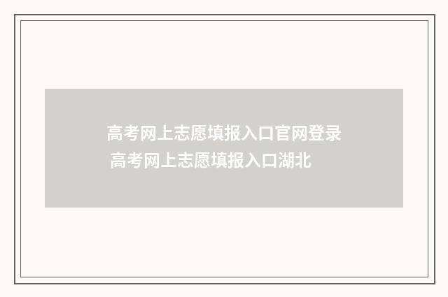 高考网上志愿填报入口官网登录 高考网上志愿填报入口湖北