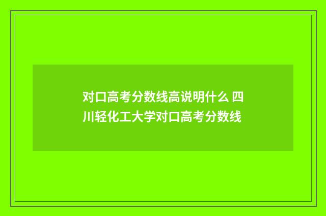 对口高考分数线高说明什么 四川轻化工大学对口高考分数线