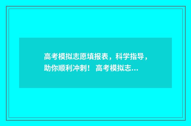 高考模拟志愿填报表，科学指导，助你顺利冲刺！ 高考模拟志愿填报怎么填报