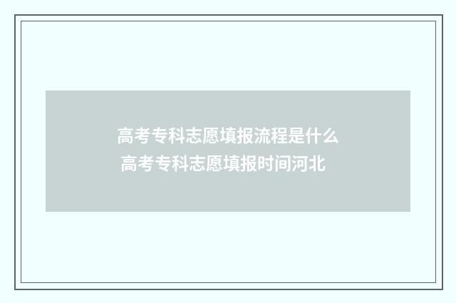 高考专科志愿填报流程是什么 高考专科志愿填报时间河北