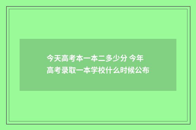今天高考本一本二多少分 今年高考录取一本学校什么时候公布