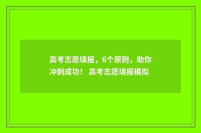 高考志愿填报，6个原则，助你冲刺成功！ 高考志愿填报模拟