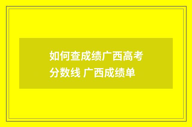 如何查成绩广西高考分数线 广西成绩单