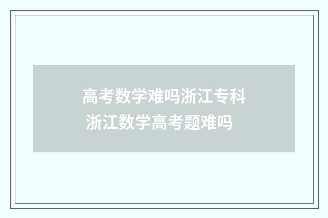 高考数学难吗浙江专科 浙江数学高考题难吗