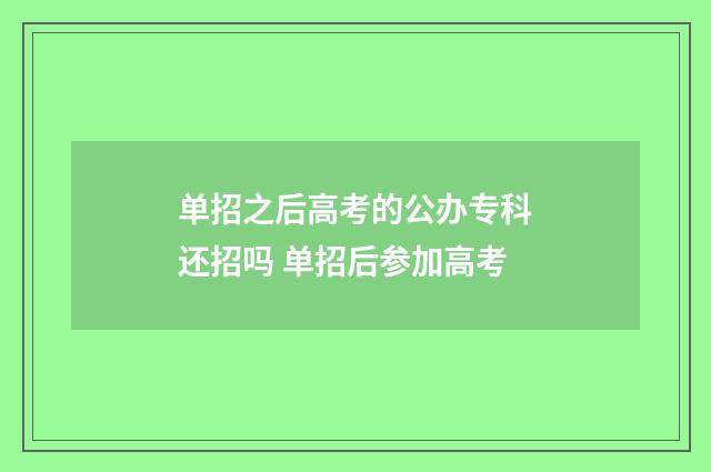 单招之后高考的公办专科还招吗 单招后参加高考