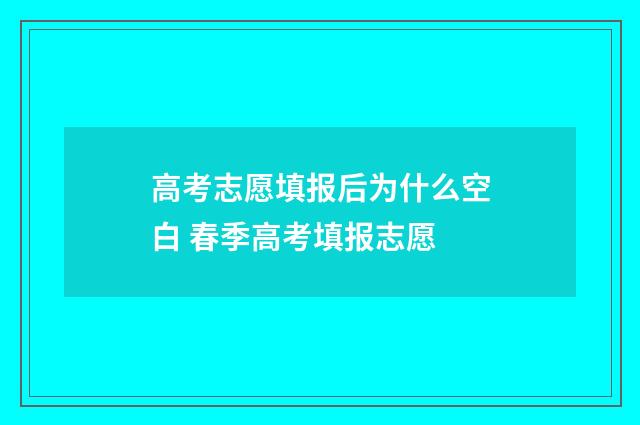 高考志愿填报后为什么空白 春季高考填报志愿