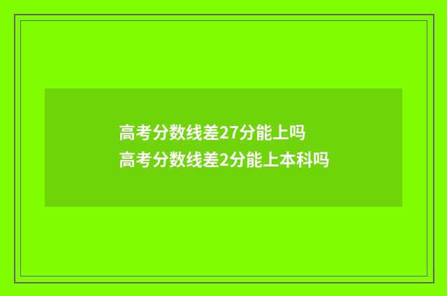 高考分数线差27分能上吗 高考分数线差2分能上本科吗
