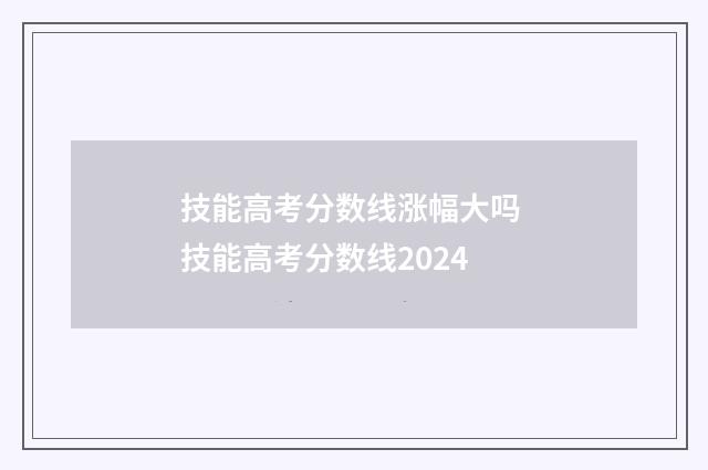 技能高考分数线涨幅大吗 技能高考分数线2024