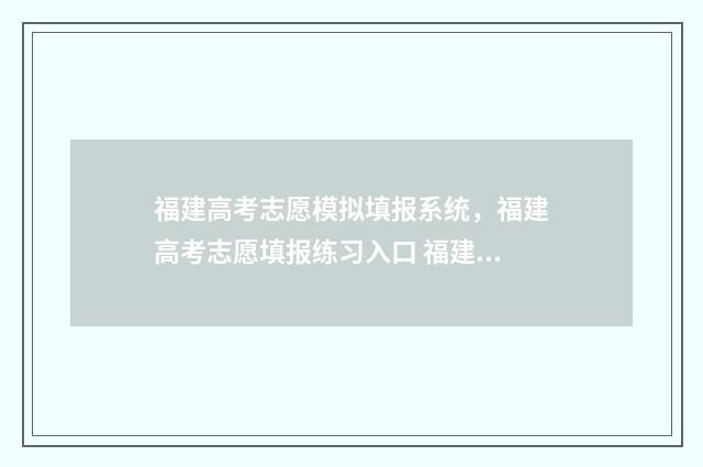 福建高考志愿模拟填报系统，福建高考志愿填报练习入口 福建高考志愿模拟填报系统官网入口