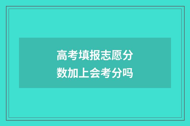 高考填报志愿分数加上会考分吗