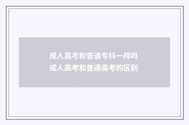 成人高考和普通专科一样吗 成人高考和普通高考的区别