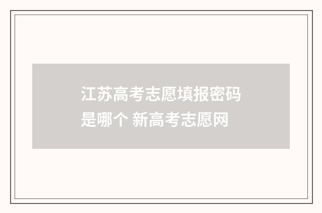 江苏高考志愿填报密码是哪个 新高考志愿网